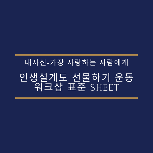 내자신-가장 사랑하는 사람에게 인생설계도 선물하기 운동 워크샵 표준 Sheet(필수/원본)